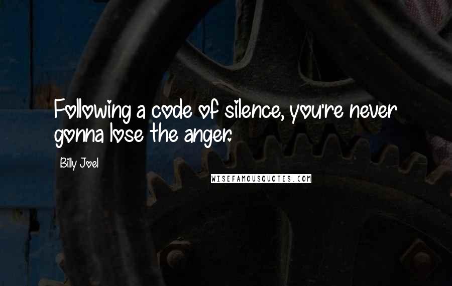 Billy Joel Quotes: Following a code of silence, you're never gonna lose the anger.