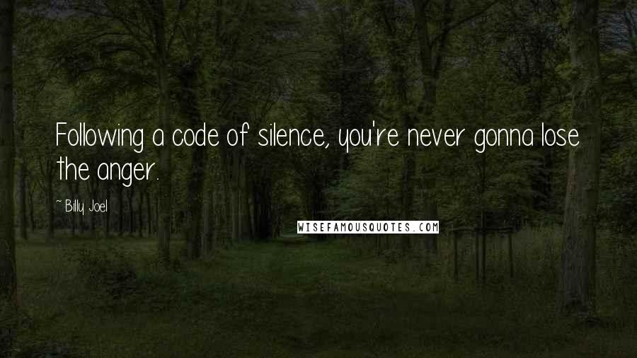 Billy Joel Quotes: Following a code of silence, you're never gonna lose the anger.