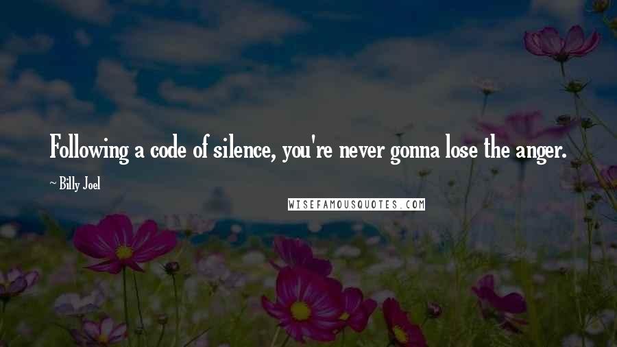 Billy Joel Quotes: Following a code of silence, you're never gonna lose the anger.