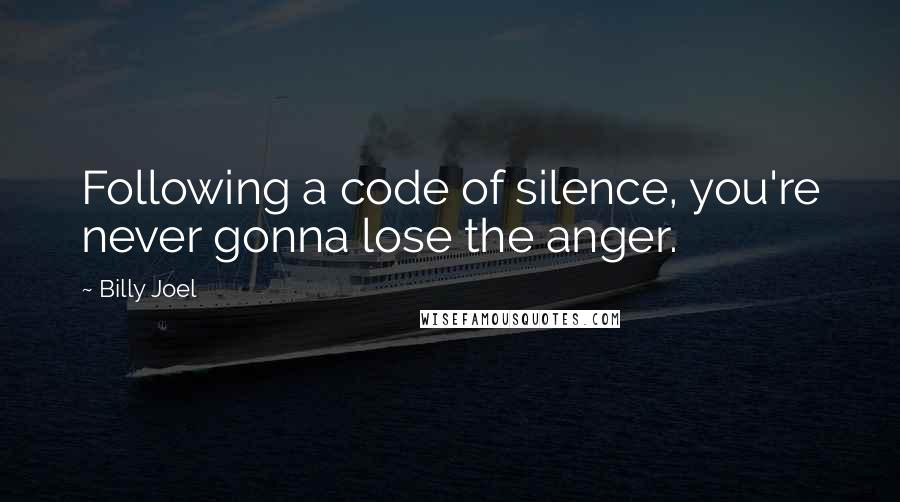 Billy Joel Quotes: Following a code of silence, you're never gonna lose the anger.