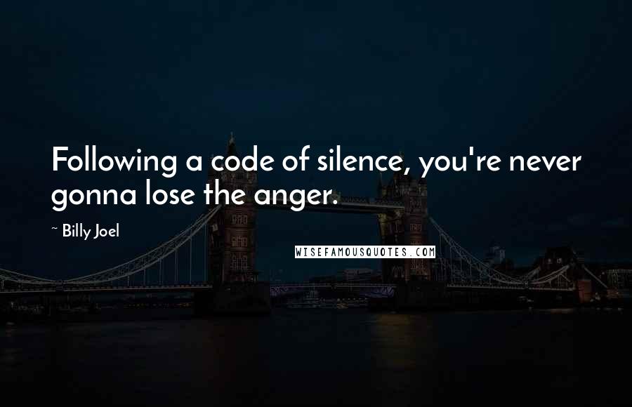 Billy Joel Quotes: Following a code of silence, you're never gonna lose the anger.