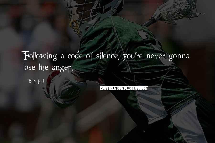 Billy Joel Quotes: Following a code of silence, you're never gonna lose the anger.