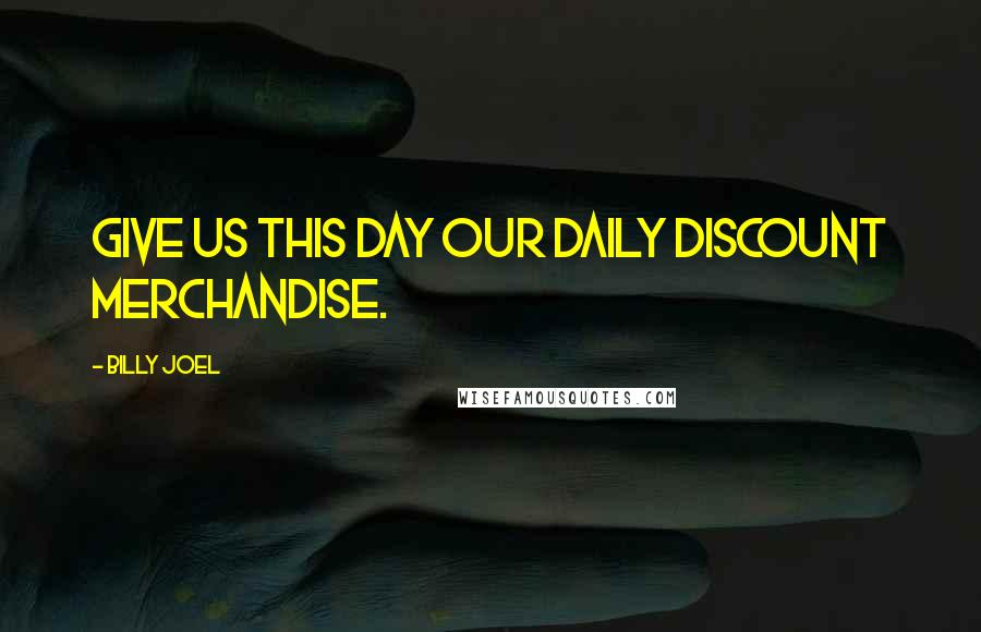 Billy Joel Quotes: Give us this day our daily discount merchandise.