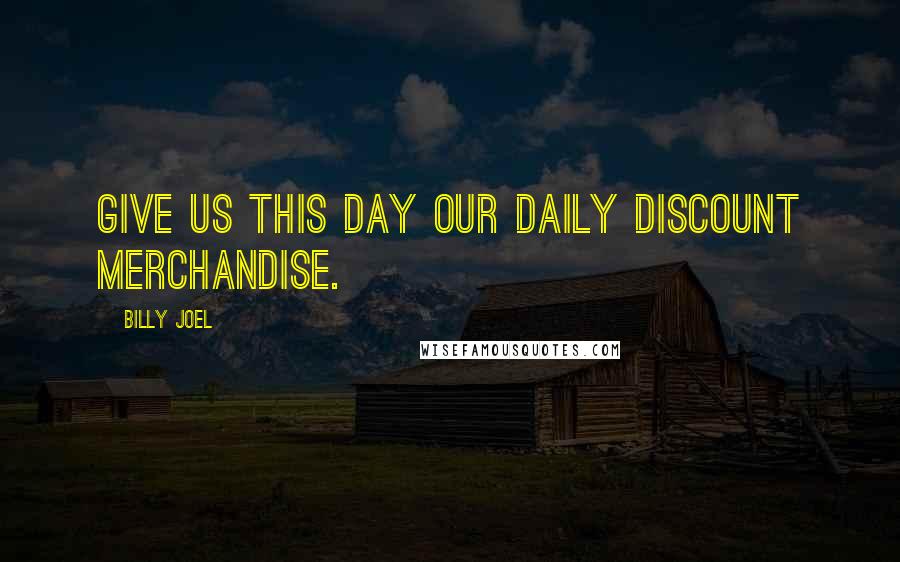 Billy Joel Quotes: Give us this day our daily discount merchandise.