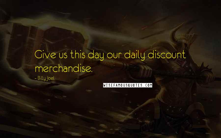 Billy Joel Quotes: Give us this day our daily discount merchandise.