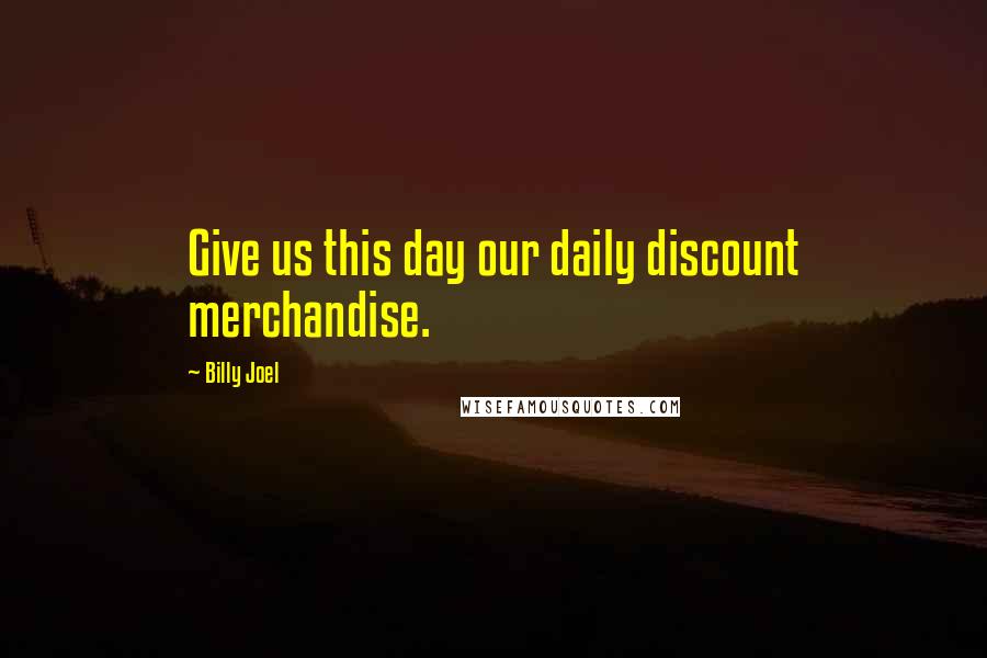 Billy Joel Quotes: Give us this day our daily discount merchandise.