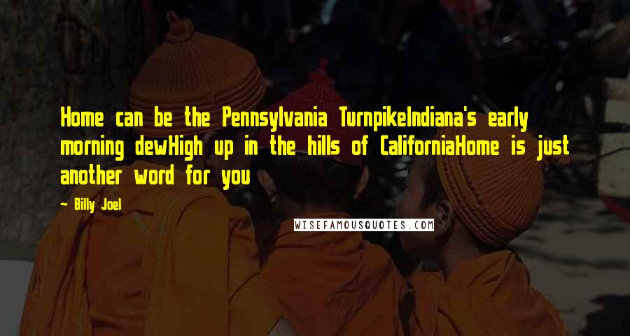 Billy Joel Quotes: Home can be the Pennsylvania TurnpikeIndiana's early morning dewHigh up in the hills of CaliforniaHome is just another word for you