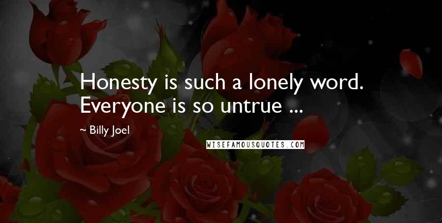 Billy Joel Quotes: Honesty is such a lonely word. Everyone is so untrue ...