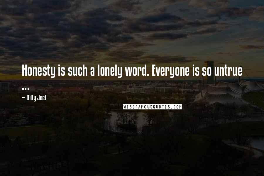 Billy Joel Quotes: Honesty is such a lonely word. Everyone is so untrue ...