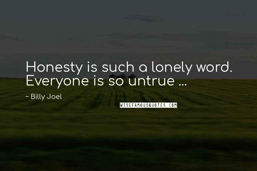 Billy Joel Quotes: Honesty is such a lonely word. Everyone is so untrue ...