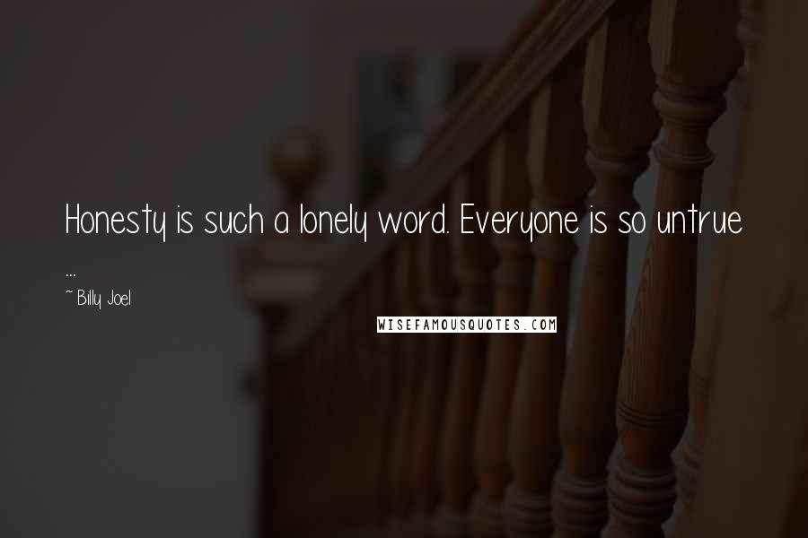 Billy Joel Quotes: Honesty is such a lonely word. Everyone is so untrue ...