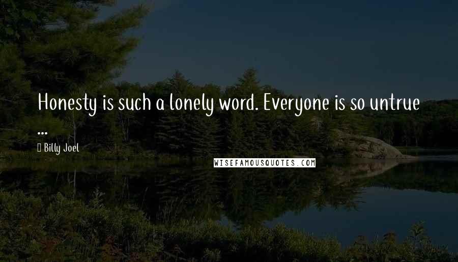 Billy Joel Quotes: Honesty is such a lonely word. Everyone is so untrue ...