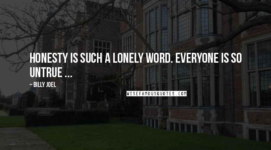 Billy Joel Quotes: Honesty is such a lonely word. Everyone is so untrue ...