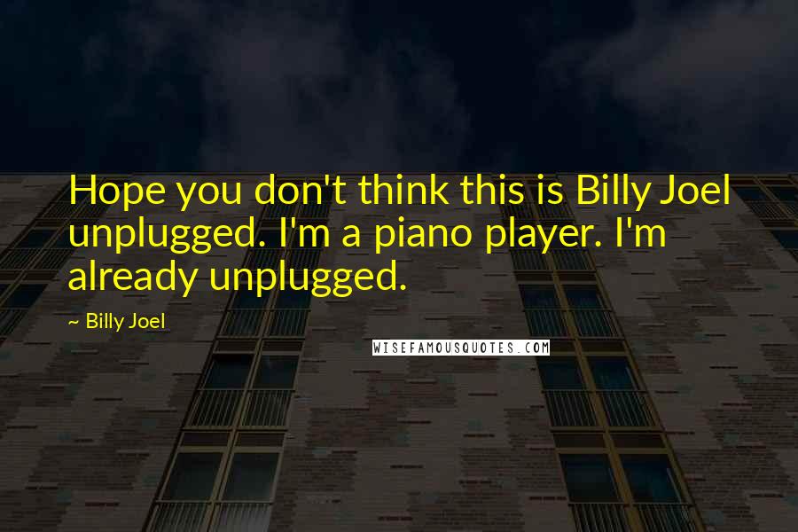 Billy Joel Quotes: Hope you don't think this is Billy Joel unplugged. I'm a piano player. I'm already unplugged.