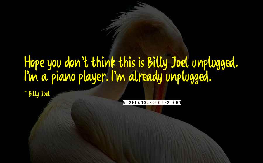 Billy Joel Quotes: Hope you don't think this is Billy Joel unplugged. I'm a piano player. I'm already unplugged.