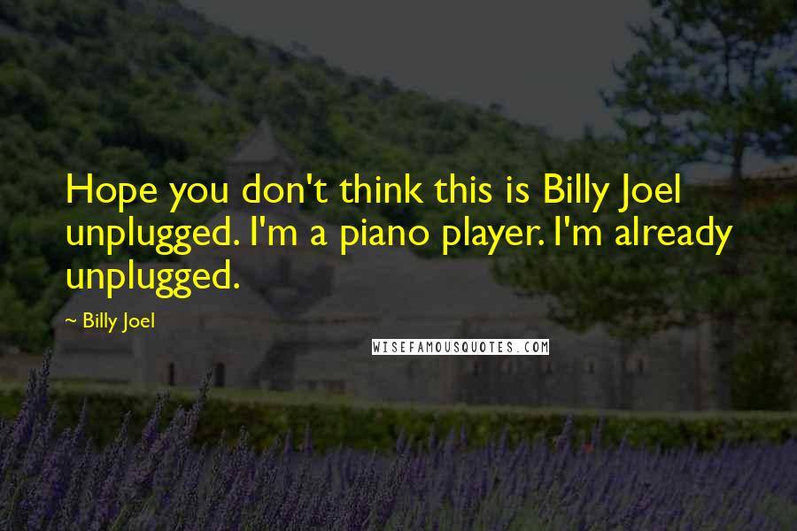 Billy Joel Quotes: Hope you don't think this is Billy Joel unplugged. I'm a piano player. I'm already unplugged.
