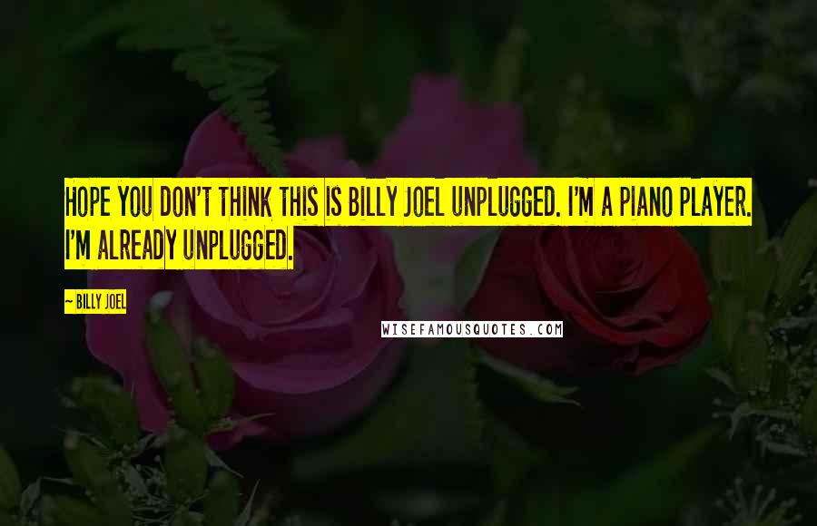 Billy Joel Quotes: Hope you don't think this is Billy Joel unplugged. I'm a piano player. I'm already unplugged.