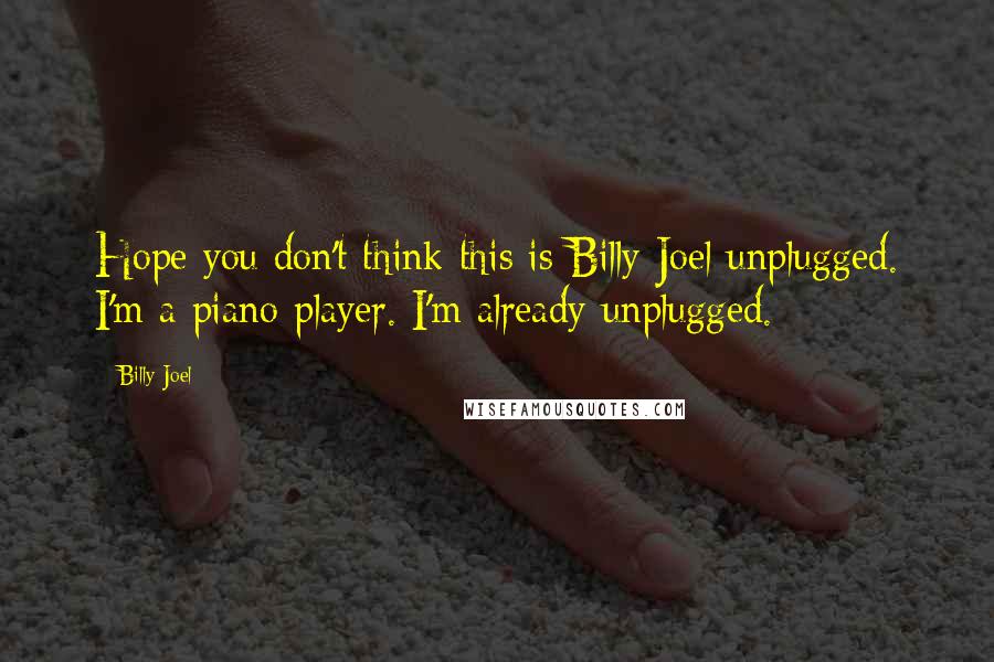 Billy Joel Quotes: Hope you don't think this is Billy Joel unplugged. I'm a piano player. I'm already unplugged.