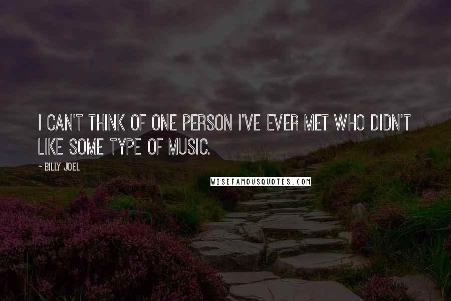 Billy Joel Quotes: I can't think of one person I've ever met who didn't like some type of music.