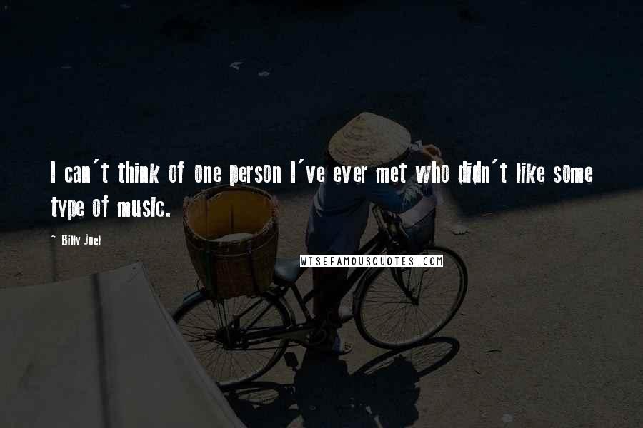 Billy Joel Quotes: I can't think of one person I've ever met who didn't like some type of music.