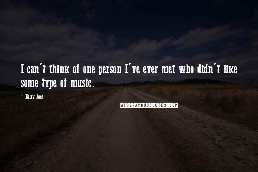Billy Joel Quotes: I can't think of one person I've ever met who didn't like some type of music.