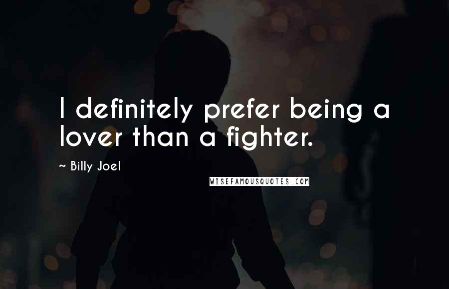 Billy Joel Quotes: I definitely prefer being a lover than a fighter.