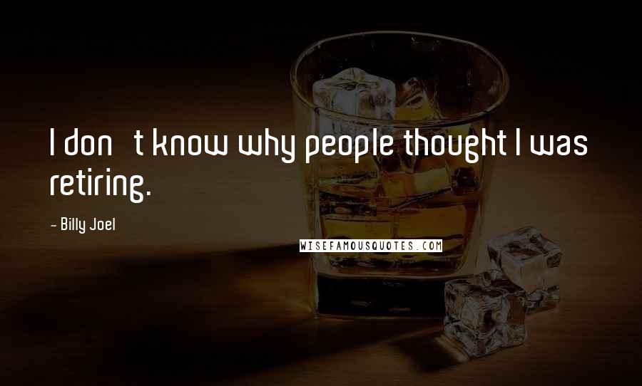 Billy Joel Quotes: I don't know why people thought I was retiring.