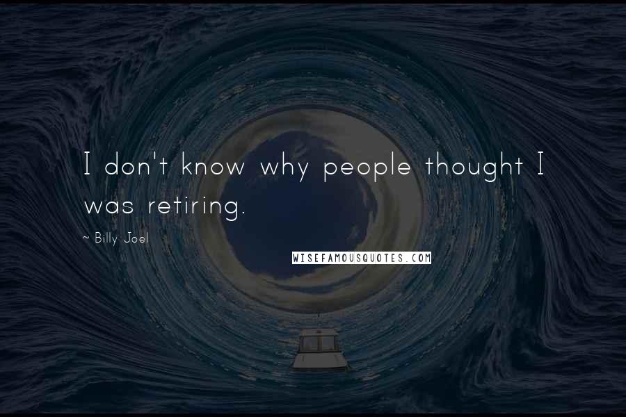 Billy Joel Quotes: I don't know why people thought I was retiring.