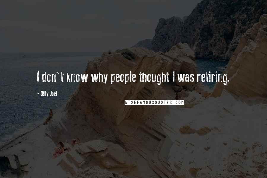 Billy Joel Quotes: I don't know why people thought I was retiring.