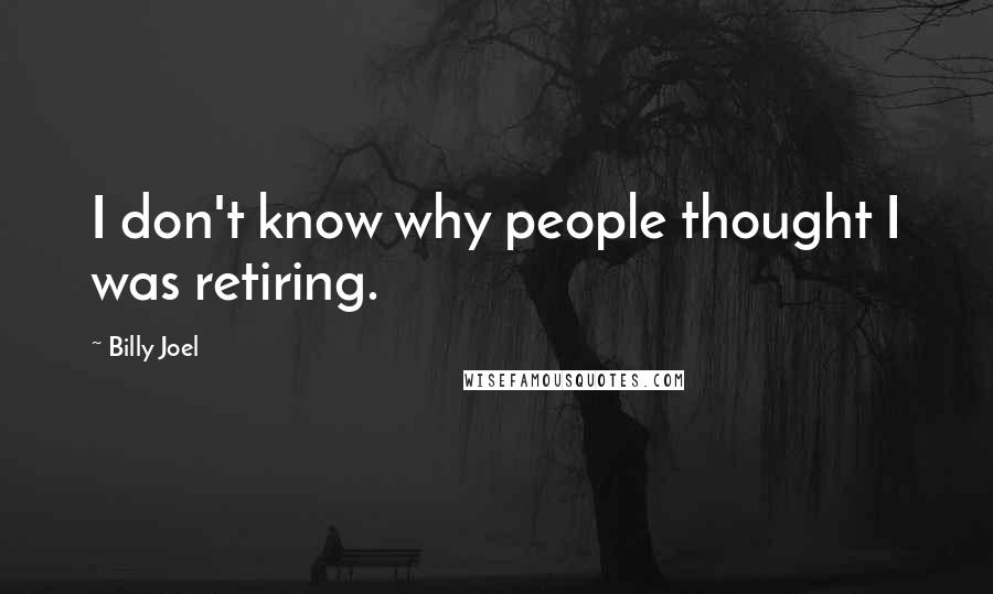 Billy Joel Quotes: I don't know why people thought I was retiring.