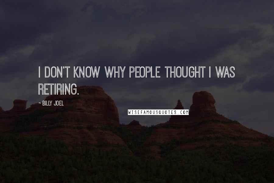 Billy Joel Quotes: I don't know why people thought I was retiring.