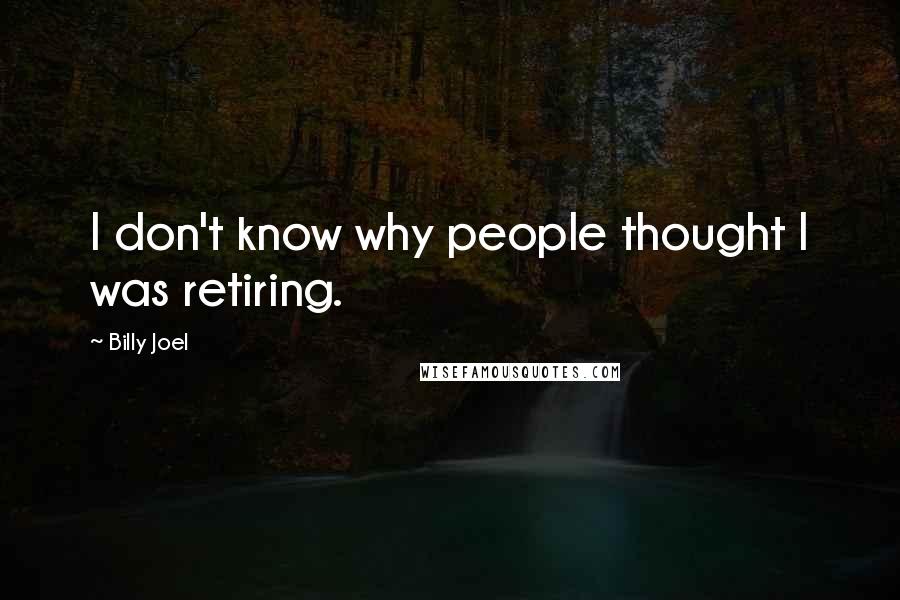 Billy Joel Quotes: I don't know why people thought I was retiring.