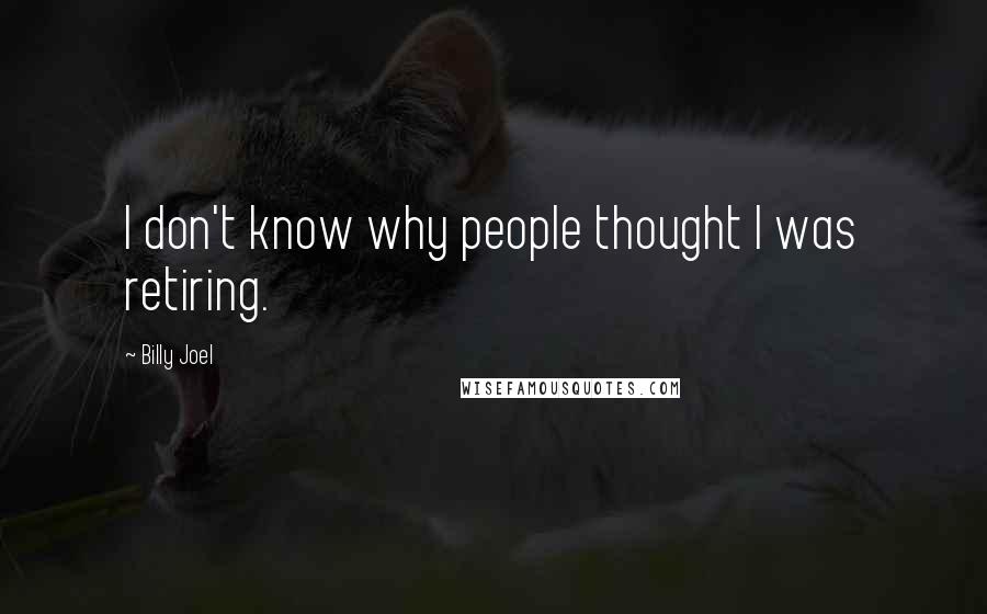 Billy Joel Quotes: I don't know why people thought I was retiring.