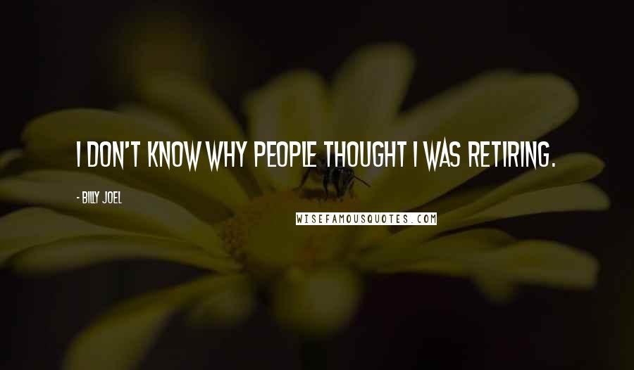 Billy Joel Quotes: I don't know why people thought I was retiring.