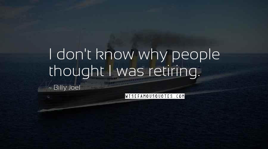 Billy Joel Quotes: I don't know why people thought I was retiring.