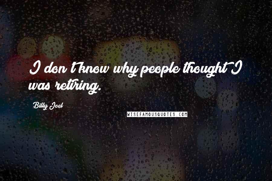 Billy Joel Quotes: I don't know why people thought I was retiring.