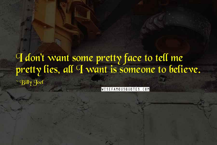 Billy Joel Quotes: I don't want some pretty face to tell me pretty lies, all I want is someone to believe.