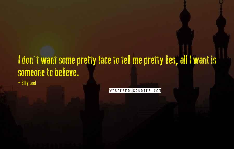 Billy Joel Quotes: I don't want some pretty face to tell me pretty lies, all I want is someone to believe.