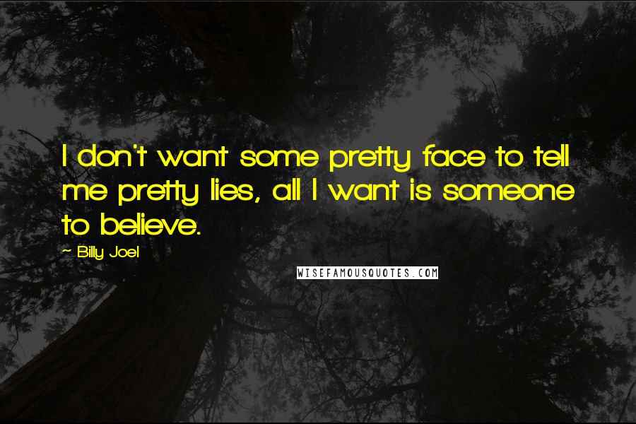 Billy Joel Quotes: I don't want some pretty face to tell me pretty lies, all I want is someone to believe.