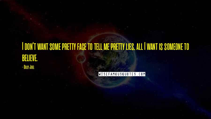 Billy Joel Quotes: I don't want some pretty face to tell me pretty lies, all I want is someone to believe.