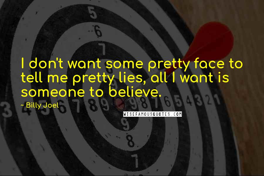 Billy Joel Quotes: I don't want some pretty face to tell me pretty lies, all I want is someone to believe.