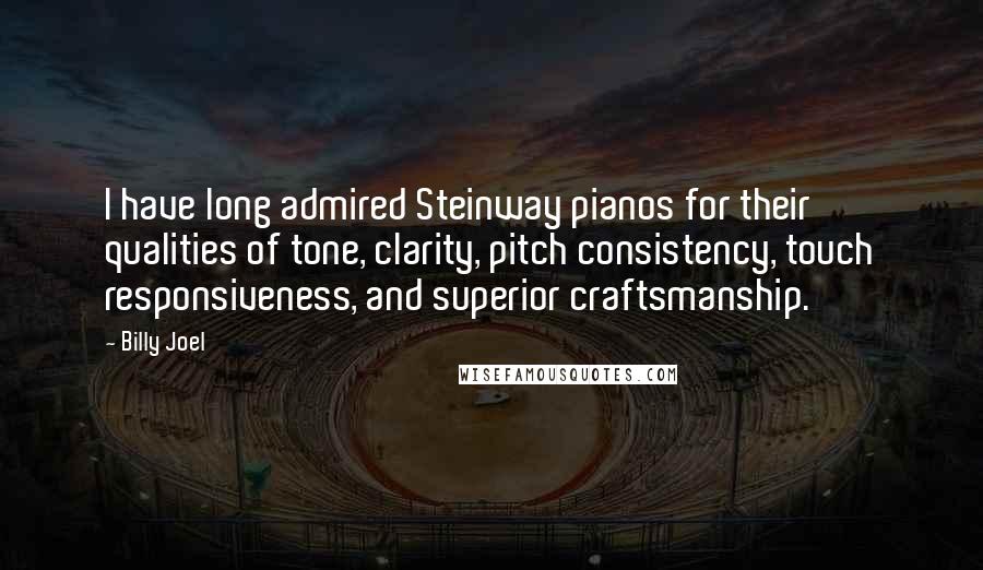 Billy Joel Quotes: I have long admired Steinway pianos for their qualities of tone, clarity, pitch consistency, touch responsiveness, and superior craftsmanship.