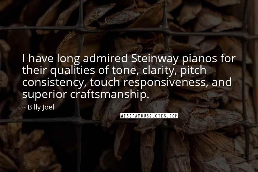 Billy Joel Quotes: I have long admired Steinway pianos for their qualities of tone, clarity, pitch consistency, touch responsiveness, and superior craftsmanship.