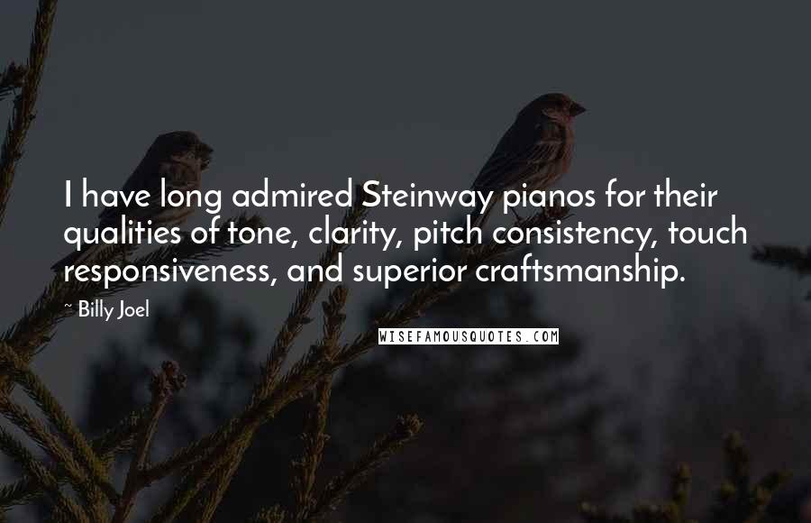 Billy Joel Quotes: I have long admired Steinway pianos for their qualities of tone, clarity, pitch consistency, touch responsiveness, and superior craftsmanship.