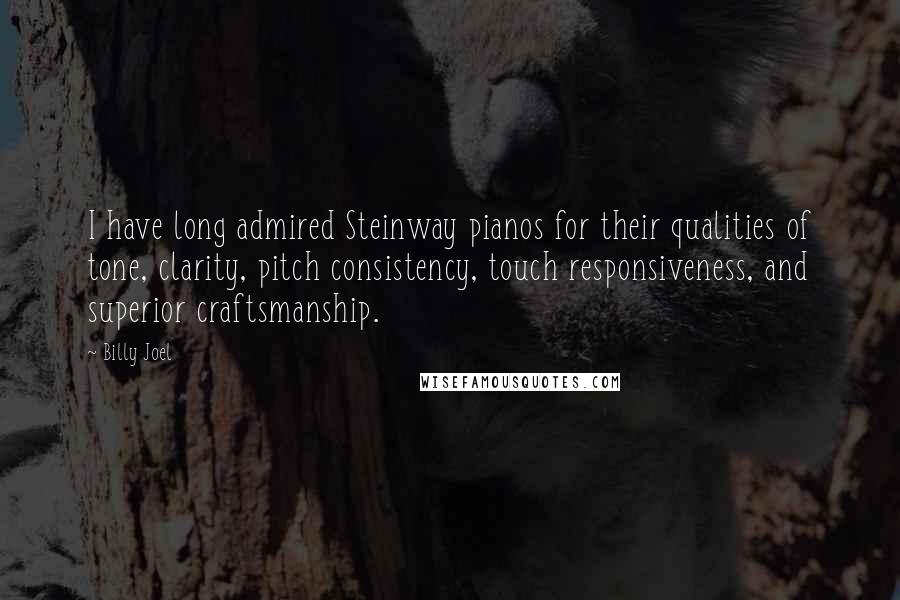 Billy Joel Quotes: I have long admired Steinway pianos for their qualities of tone, clarity, pitch consistency, touch responsiveness, and superior craftsmanship.