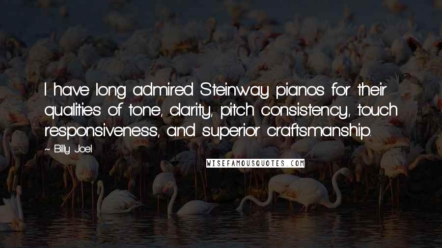 Billy Joel Quotes: I have long admired Steinway pianos for their qualities of tone, clarity, pitch consistency, touch responsiveness, and superior craftsmanship.