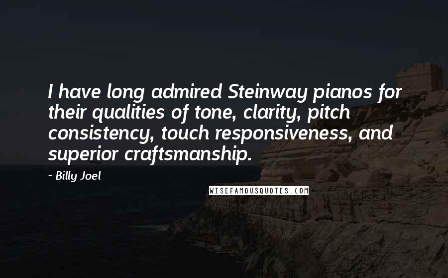 Billy Joel Quotes: I have long admired Steinway pianos for their qualities of tone, clarity, pitch consistency, touch responsiveness, and superior craftsmanship.