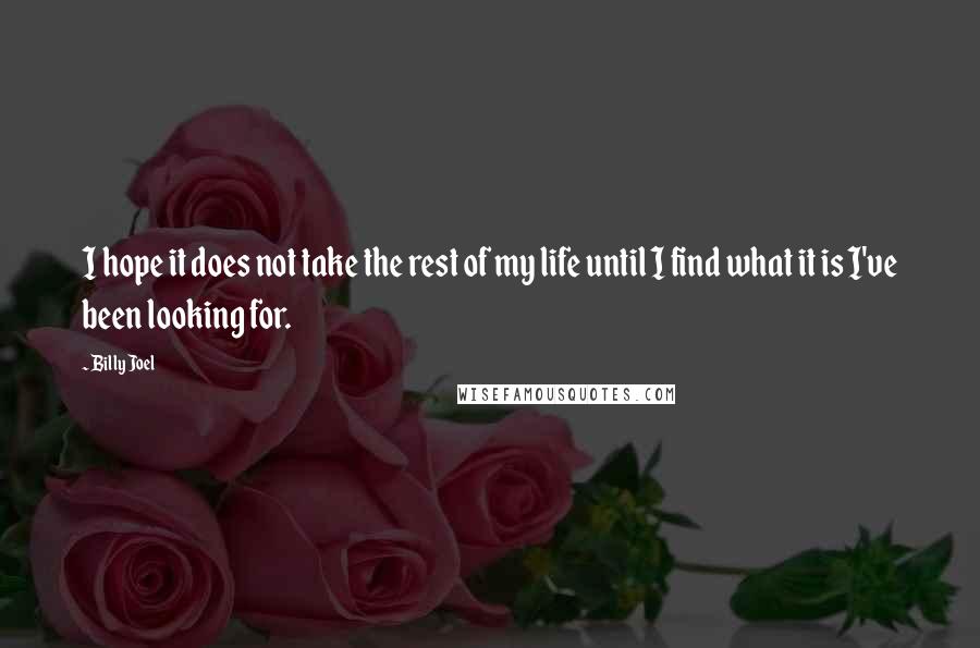 Billy Joel Quotes: I hope it does not take the rest of my life until I find what it is I've been looking for.