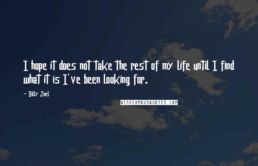 Billy Joel Quotes: I hope it does not take the rest of my life until I find what it is I've been looking for.