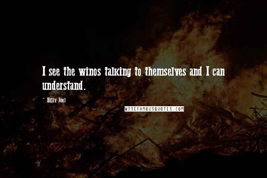 Billy Joel Quotes: I see the winos talking to themselves and I can understand.